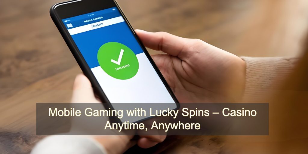 Mobile Gaming with Lucky Spins – Casino Anytime, Anywhere